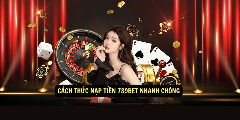 Cách thức nạp tiền 789bet nhanh chóng