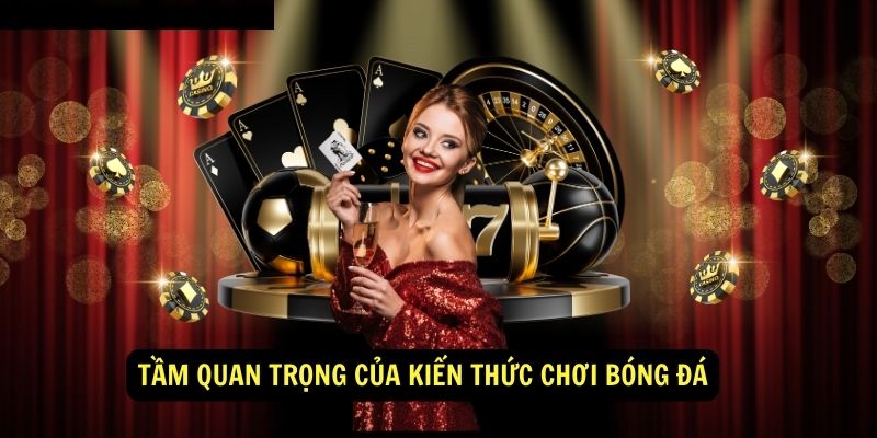 Tầm quan trọng của Kiến Thức Chơi Bóng Đá