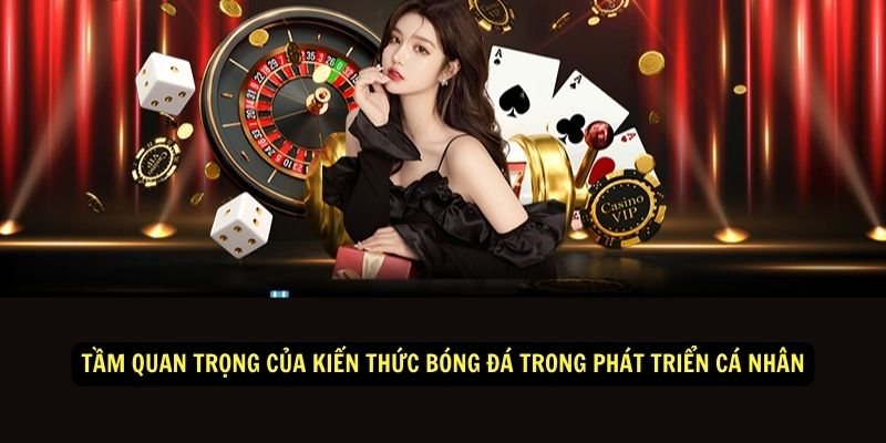 Tầm quan trọng của Kiến Thức  Bóng Đá trong phát triển cá nhân