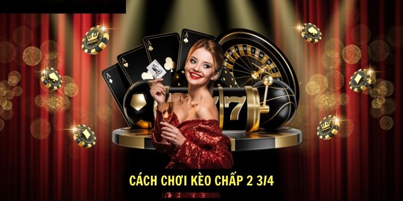 Cách chơi Kèo Chấp 2 3/4