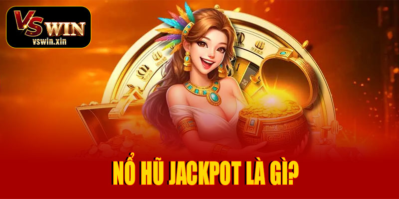 Nổ Hũ Jackpot – Săn thưởng cực khủng, cơ hội trúng giải độc đắc tại VSwin 2 Nổ Hũ Jackpot là gì?