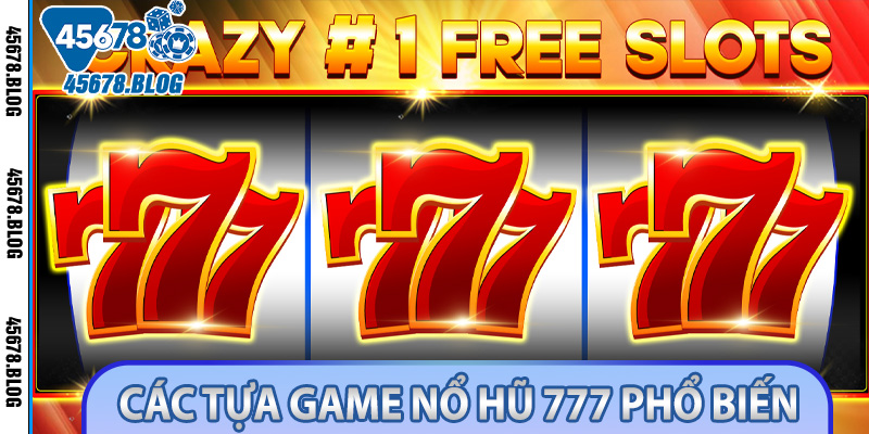 Tận Hưởng Trải Nghiệm Slot Hấp Dẫn Với Nổ Hũ 777 Tại 45678 3 Các tựa game nổ hũ 777 phổ biến